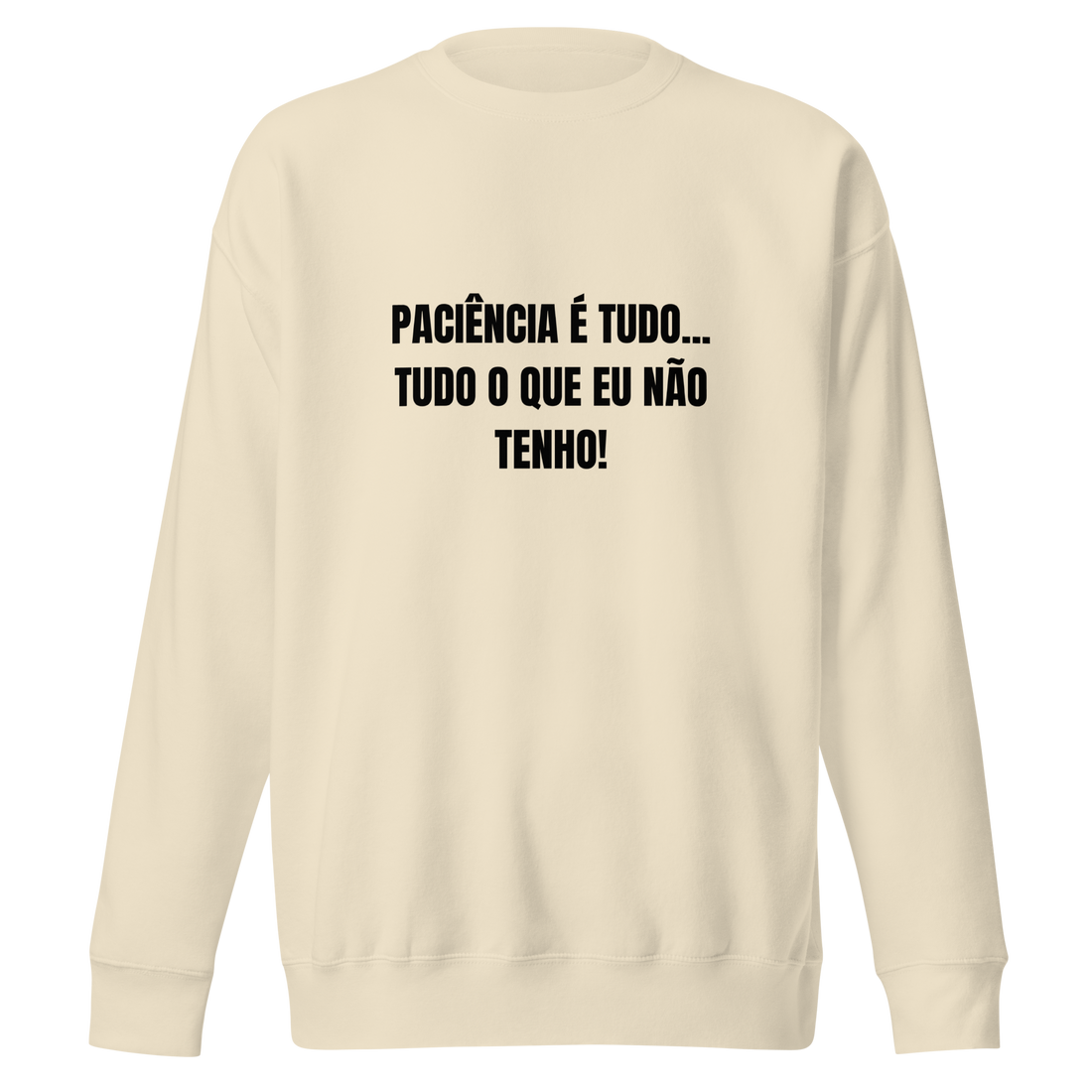 Sweatshirt - Paciência é tudo..tudo o que eu não tenho!