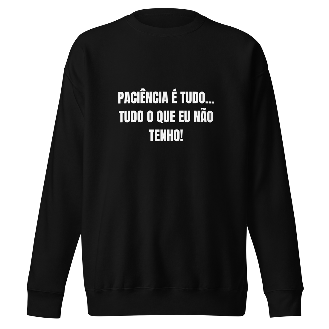 Sweatshirt - Paciência é tudo..tudo o que eu não tenho!